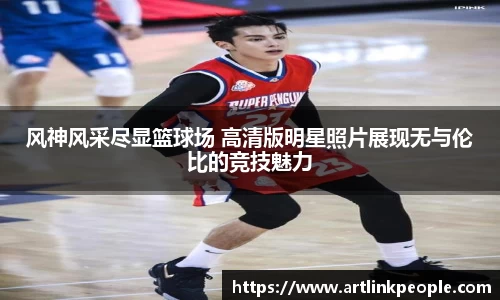 风神风采尽显篮球场 高清版明星照片展现无与伦比的竞技魅力