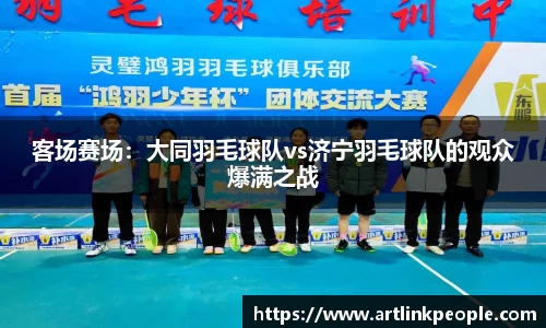 客场赛场：大同羽毛球队vs济宁羽毛球队的观众爆满之战