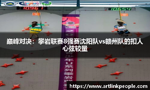 巅峰对决：攀岩联赛8强赛沈阳队vs赣州队的扣人心弦较量