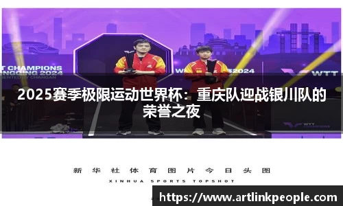 2025赛季极限运动世界杯：重庆队迎战银川队的荣誉之夜