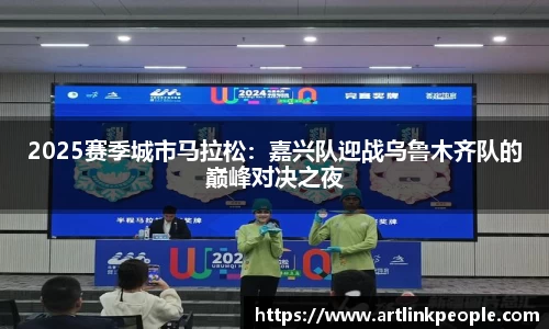 2025赛季城市马拉松：嘉兴队迎战乌鲁木齐队的巅峰对决之夜
