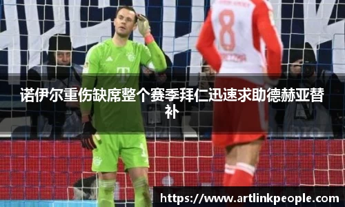 诺伊尔重伤缺席整个赛季拜仁迅速求助德赫亚替补